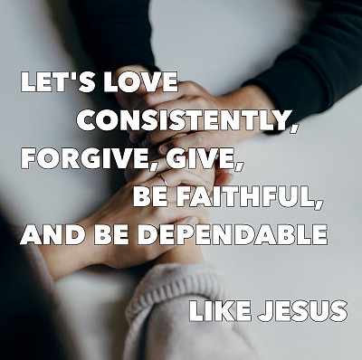 love consistently firgive give be faithful dependable like jesus