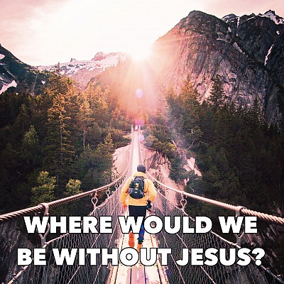 where would we be without jesus