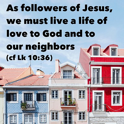 As followers of Jesus, we must live a life of love to God and our neighbors—anyone God puts in our path (cf Lk 10:36)