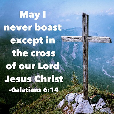 Gal 6:14-15 May I never boast except in the cross of our Lord Jesus Christ, through which the world has been crucified to me, and I to the world.